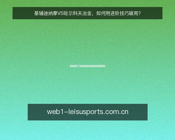 基辅迪纳摩VS哈尔科夫冶金,如何用进阶技巧破局?