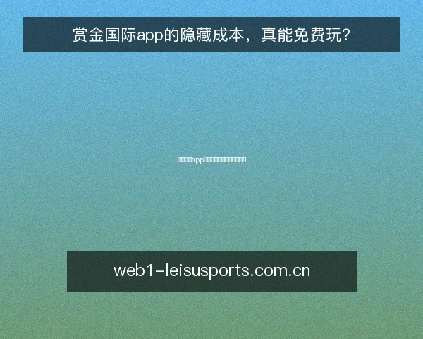 赏金国际app的隐藏成本,真能免费玩?