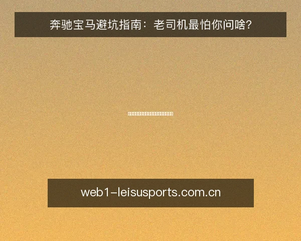 奔驰宝马避坑指南:老司机最怕你问啥?